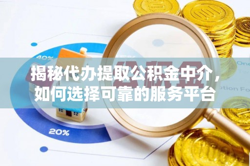 澄江揭秘代办提取公积金中介，如何选择可靠的服务平台