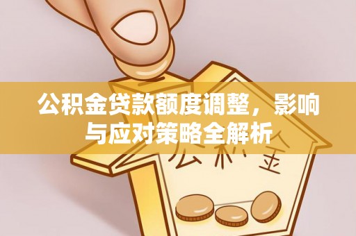 澄江公积金贷款额度调整，影响与应对策略全解析