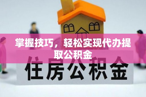 澄江掌握技巧，轻松实现代办提取公积金