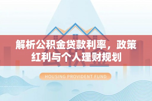 澄江解析公积金贷款利率，政策红利与个人理财规划