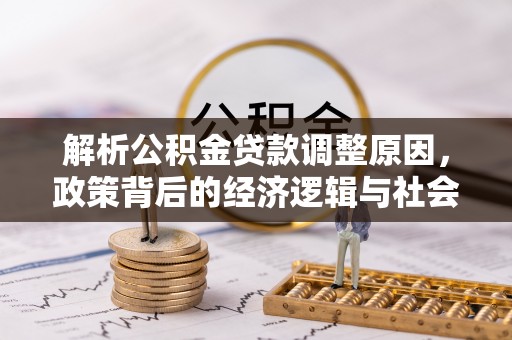 澄江解析公积金贷款调整原因，政策背后的经济逻辑与社会影响