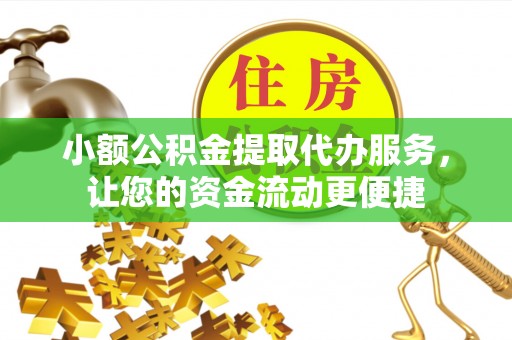 澄江小额公积金提取代办服务，让您的资金流动更便捷