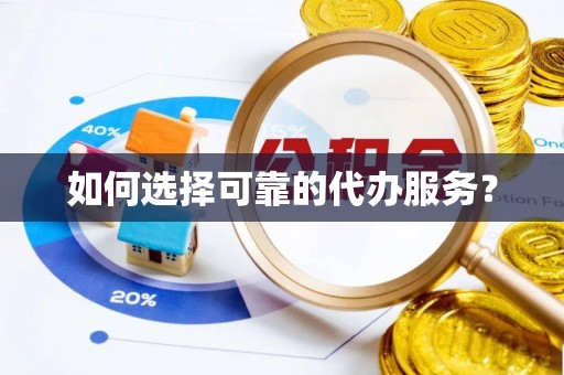 澄江如何选择可靠的代办服务？