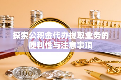 澄江探索公积金代办提取业务的便利性与注意事项