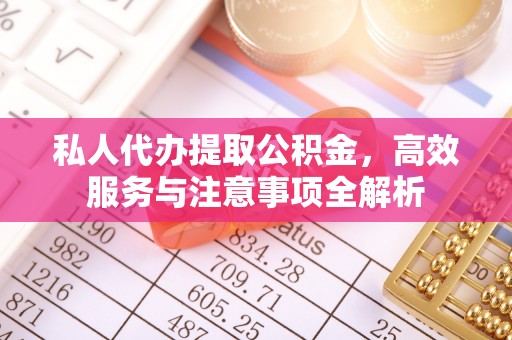 澄江私人代办提取公积金，高效服务与注意事项全解析