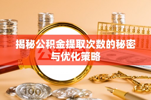 澄江揭秘公积金提取次数的秘密与优化策略