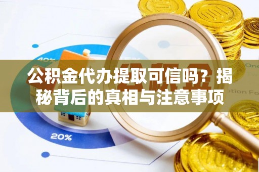 澄江公积金代办提取可信吗？揭秘背后的真相与注意事项
