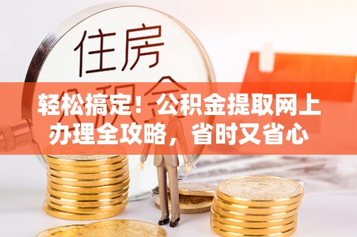 澄江轻松搞定！公积金提取网上办理全攻略，省时又省心