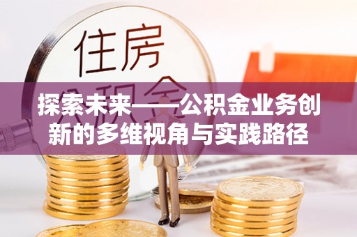 澄江探索未来——公积金业务创新的多维视角与实践路径