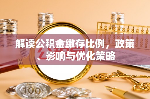 澄江解读公积金缴存比例，政策、影响与优化策略