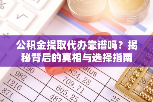 澄江公积金提取代办靠谱吗？揭秘背后的真相与选择指南