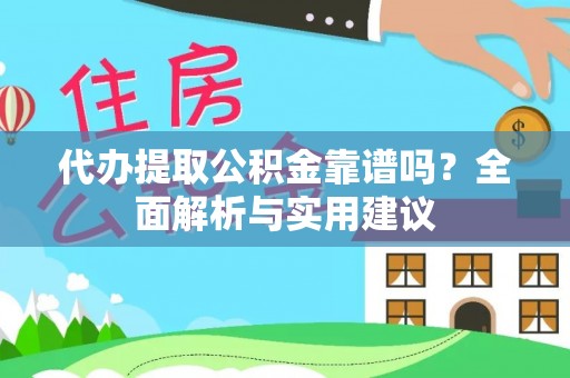 澄江代办提取公积金靠谱吗？全面解析与实用建议