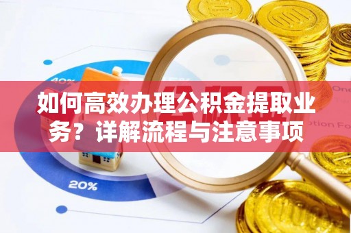 澄江如何高效办理公积金提取业务？详解流程与注意事项