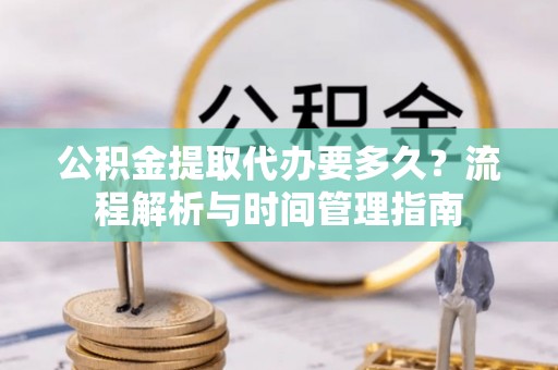 澄江公积金提取代办要多久？流程解析与时间管理指南