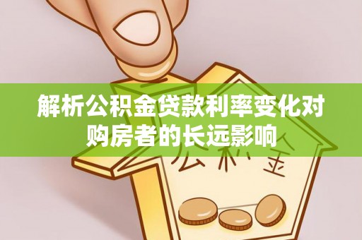 澄江解析公积金贷款利率变化对购房者的长远影响