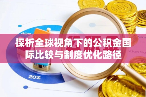 澄江探析全球视角下的公积金国际比较与制度优化路径