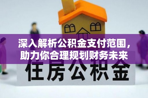 澄江深入解析公积金支付范围，助力你合理规划财务未来