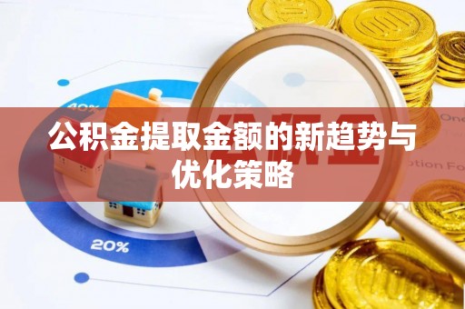 澄江公积金提取金额的新趋势与优化策略
