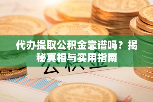 澄江代办提取公积金靠谱吗？揭秘真相与实用指南