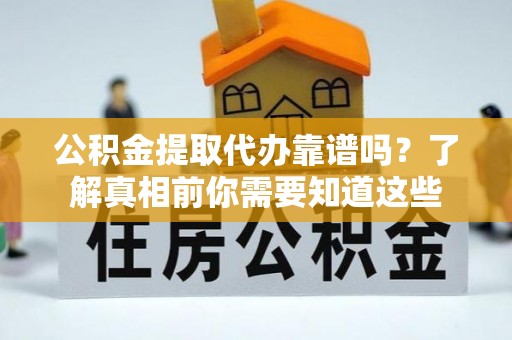 澄江公积金提取代办靠谱吗？了解真相前你需要知道这些