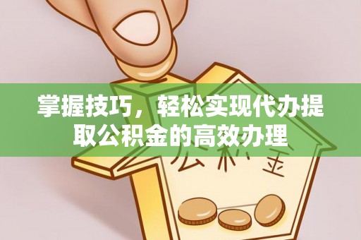 澄江掌握技巧，轻松实现代办提取公积金的高效办理