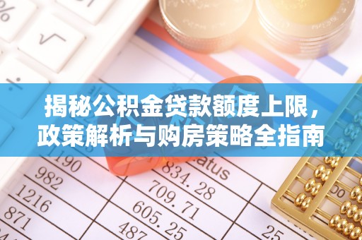澄江揭秘公积金贷款额度上限，政策解析与购房策略全指南