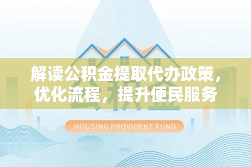 澄江解读公积金提取代办政策，优化流程，提升便民服务