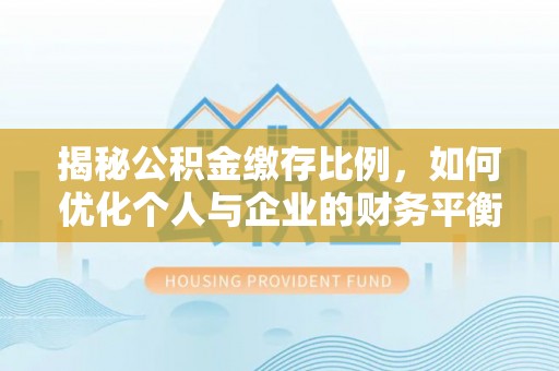澄江揭秘公积金缴存比例，如何优化个人与企业的财务平衡