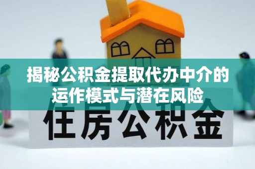 澄江揭秘公积金提取代办中介的运作模式与潜在风险