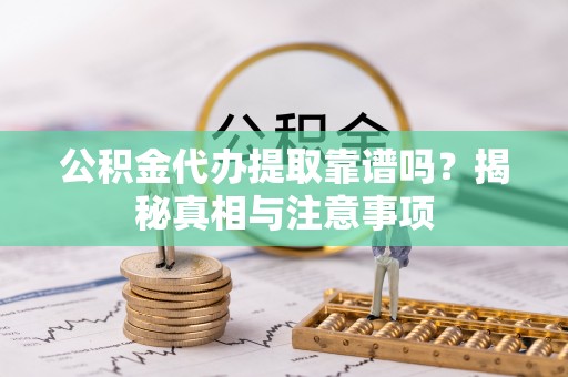 澄江公积金代办提取靠谱吗？揭秘真相与注意事项