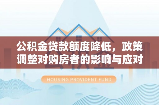 澄江公积金贷款额度降低，政策调整对购房者的影响与应对策略