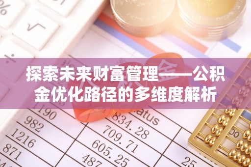 澄江探索未来财富管理——公积金优化路径的多维度解析