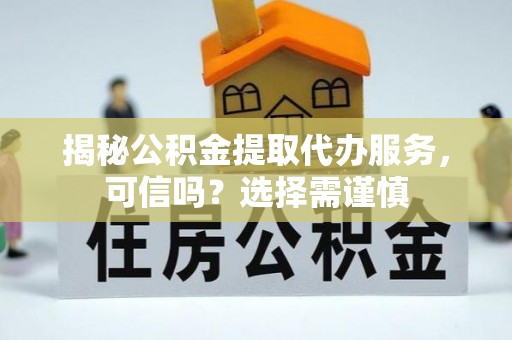 澄江揭秘公积金提取代办服务，可信吗？选择需谨慎