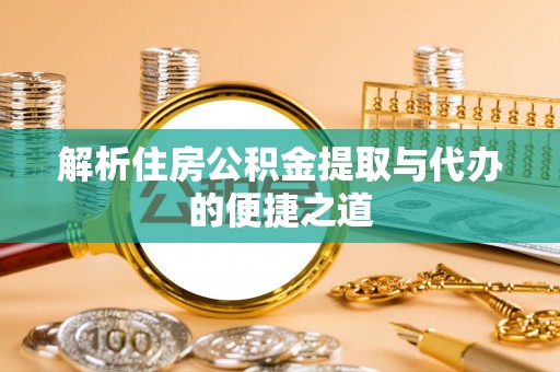 澄江解析住房公积金提取与代办的便捷之道