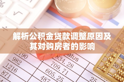 澄江解析公积金贷款调整原因及其对购房者的影响