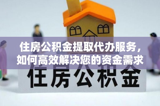 澄江住房公积金提取代办服务，如何高效解决您的资金需求