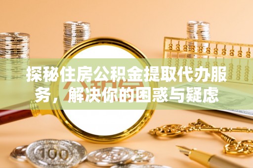 澄江探秘住房公积金提取代办服务，解决你的困惑与疑虑