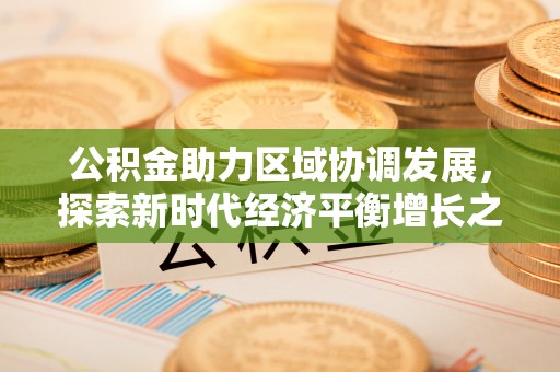 澄江公积金助力区域协调发展，探索新时代经济平衡增长之道