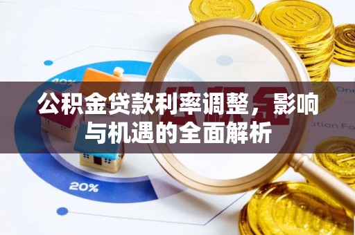 澄江公积金贷款利率调整，影响与机遇的全面解析