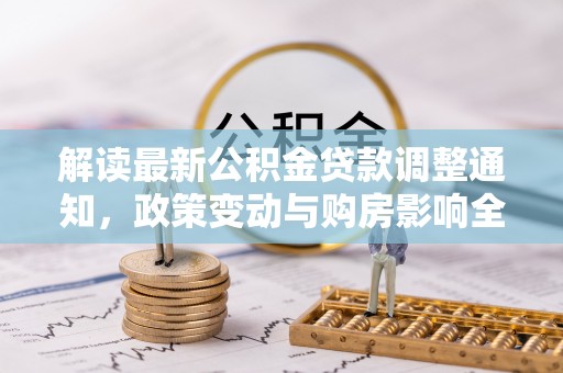 澄江解读最新公积金贷款调整通知，政策变动与购房影响全解析