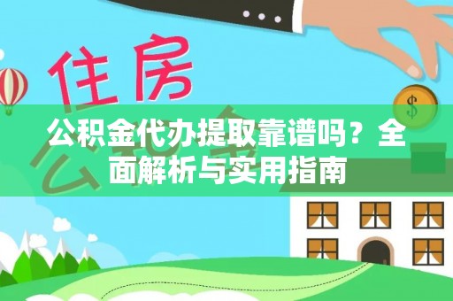 澄江公积金代办提取靠谱吗？全面解析与实用指南