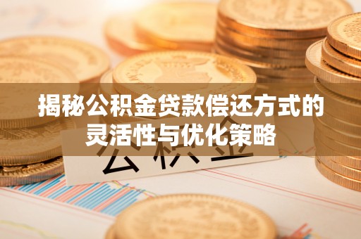 澄江揭秘公积金贷款偿还方式的灵活性与优化策略