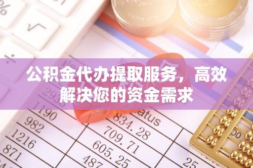 澄江公积金代办提取服务，高效解决您的资金需求