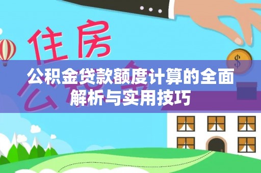 澄江公积金贷款额度计算的全面解析与实用技巧