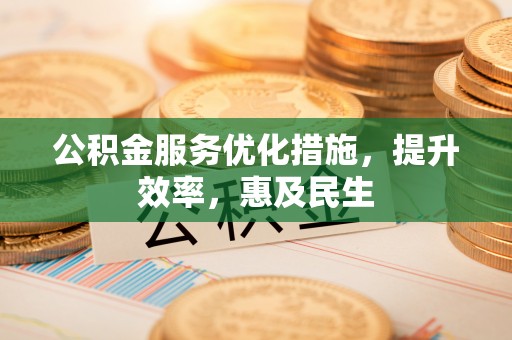 澄江公积金服务优化措施，提升效率，惠及民生