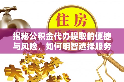 澄江揭秘公积金代办提取的便捷与风险，如何明智选择服务？