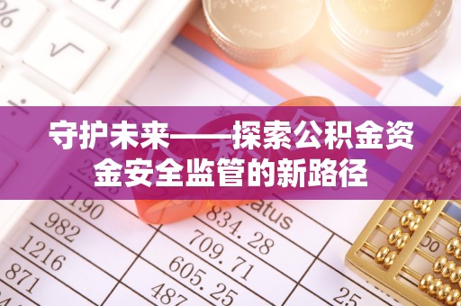 澄江守护未来——探索公积金资金安全监管的新路径