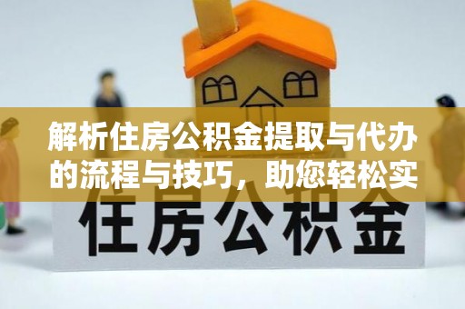 澄江解析住房公积金提取与代办的流程与技巧，助您轻松实现资金流动