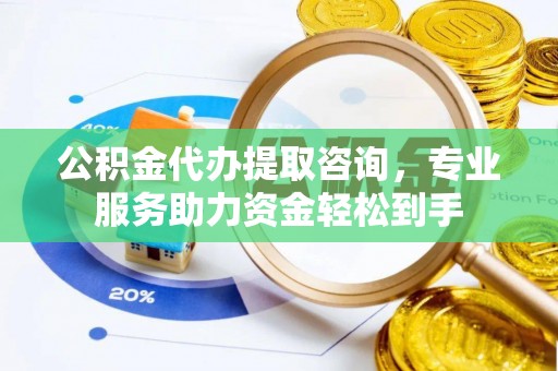 澄江公积金代办提取咨询，专业服务助力资金轻松到手