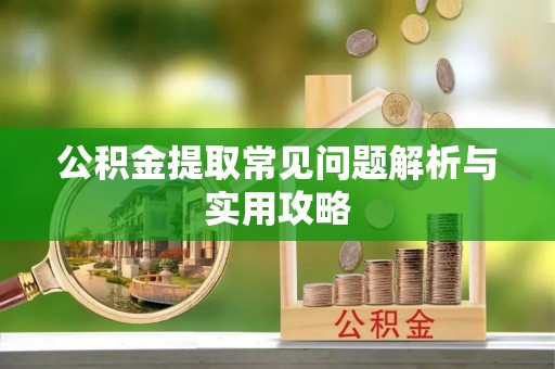 澄江公积金提取常见问题解析与实用攻略